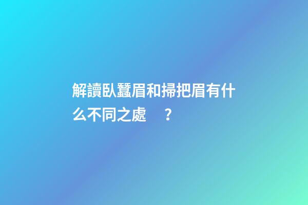解讀臥蠶眉和掃把眉有什么不同之處？